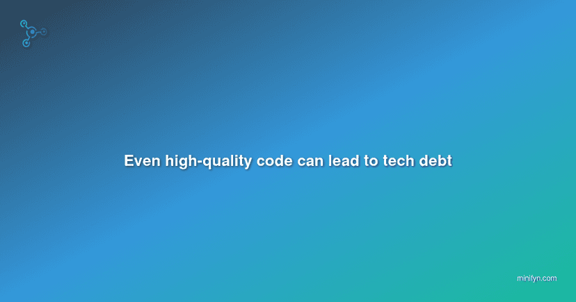 Even high-quality code can lead to tech debt